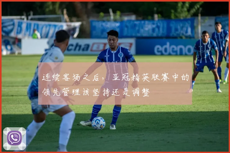 连续客场之后,亚冠精英联赛中的领先管理该坚持还是调整