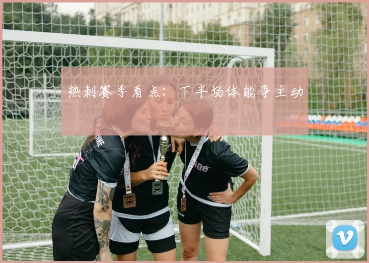 热刺赛季看点：下半场体能争主动