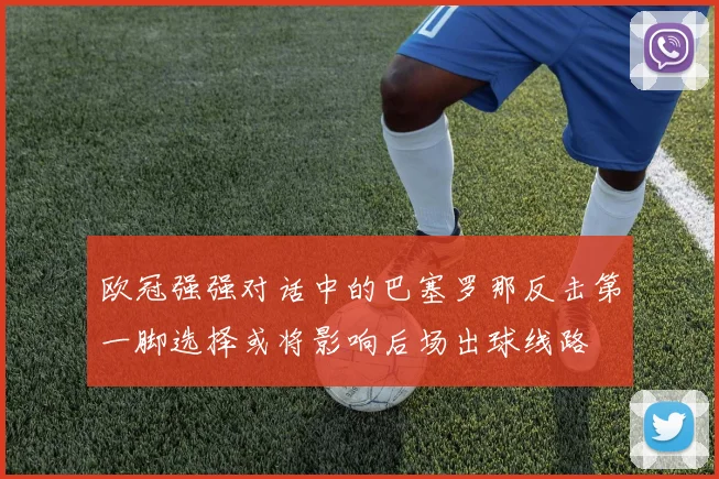 欧冠强强对话中的巴塞罗那反击第一脚选择或将影响后场出球线路