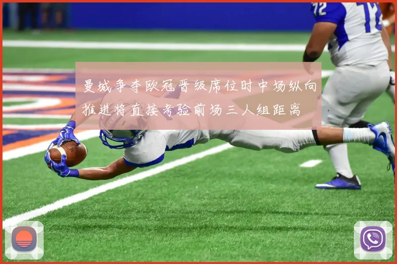 曼城争夺欧冠晋级席位时中场纵向推进将直接考验前场三人组距离