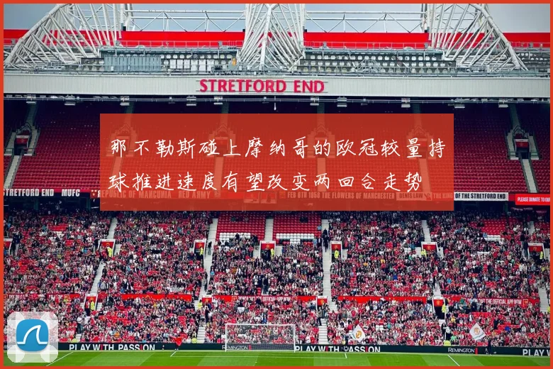 那不勒斯碰上摩纳哥的欧冠较量持球推进速度有望改变两回合走势