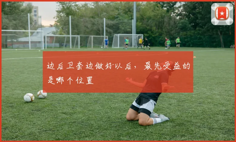 边后卫套边做好以后,最先受益的是哪个位置