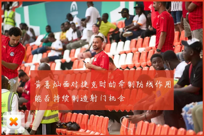 黄喜灿面对捷克时的牵制防线作用能否持续制造射门机会