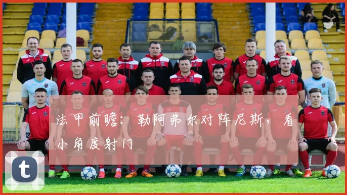 法甲前瞻:勒阿弗尔对阵尼斯,看小角度射门