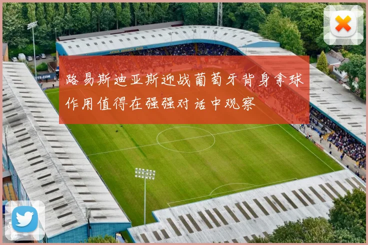 路易斯迪亚斯迎战葡萄牙背身拿球作用值得在强强对话中观察