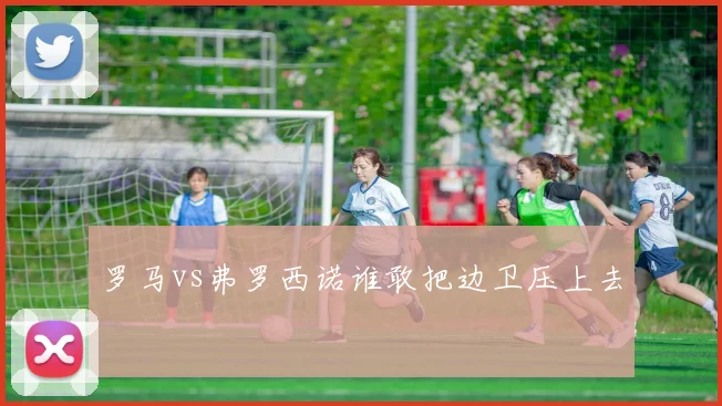 罗马vs弗罗西诺谁敢把边卫压上去