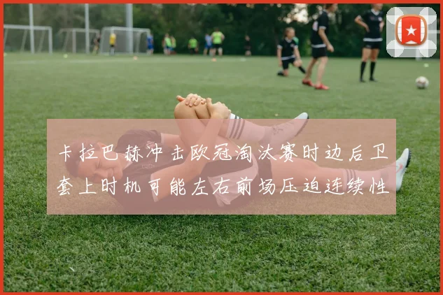 卡拉巴赫冲击欧冠淘汰赛时边后卫套上时机可能左右前场压迫连续性