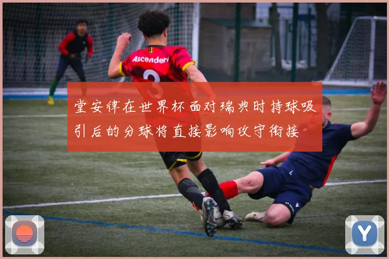 堂安律在世界杯面对瑞典时持球吸引后的分球将直接影响攻守衔接