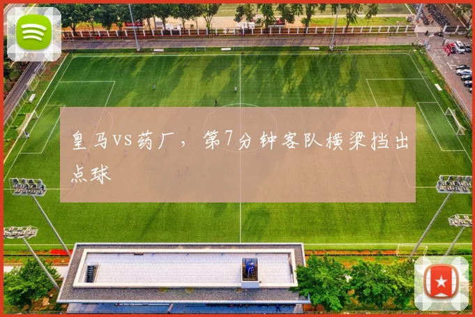 皇马vs药厂,第7分钟客队横梁挡出点球