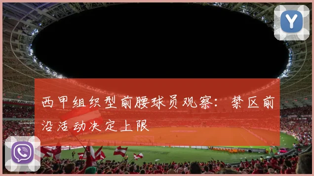 西甲组织型前腰球员观察：禁区前沿活动决定上限