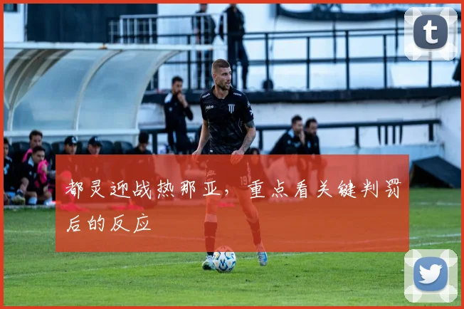 都灵迎战热那亚,重点看关键判罚后的反应