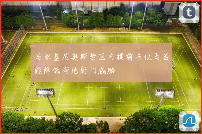 马尔基尼奥斯禁区内提前卡位是否能降低海地射门威胁